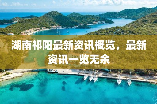 湖南祁阳最新资讯概览，最新资讯一览无余