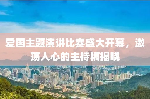 爱国主题演讲比赛盛大开幕，激荡人心的主持稿揭晓
