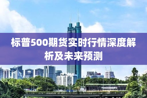 标普500期货实时行情深度解析及未来预测