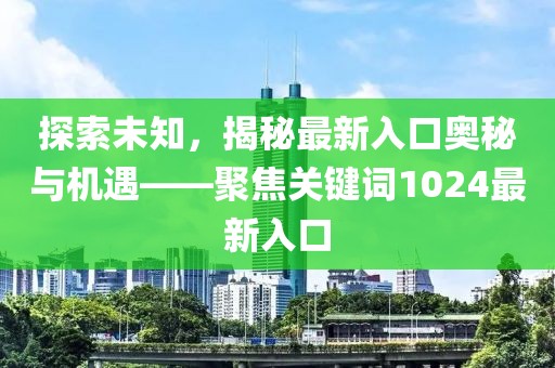 探索未知，揭秘最新入口奥秘与机遇——聚焦关键词1024最新入口
