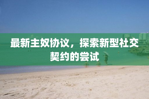 最新主奴协议，探索新型社交契约的尝试