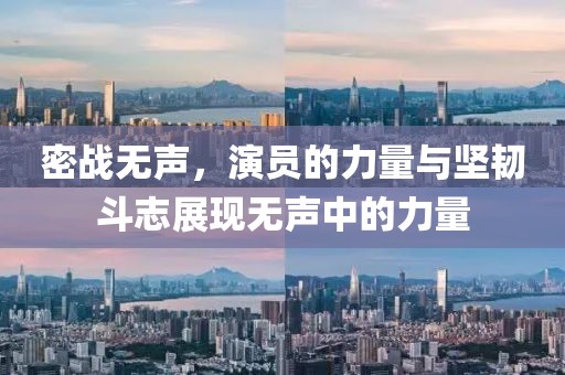 密战无声，演员的力量与坚韧斗志展现无声中的力量