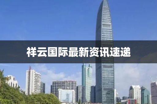 祥云国际最新资讯速递