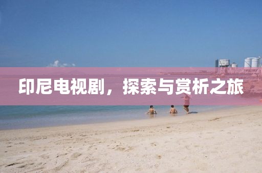 印尼电视剧，探索与赏析之旅