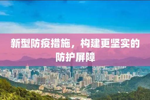 新型防疫措施，构建更坚实的防护屏障