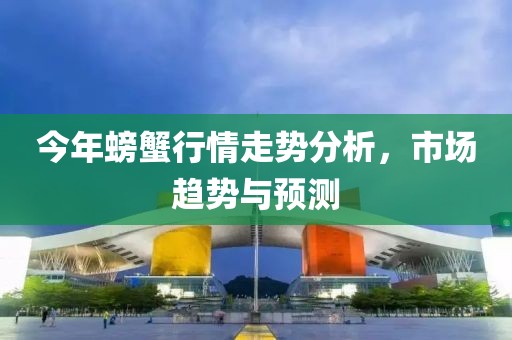 今年螃蟹行情走势分析，市场趋势与预测