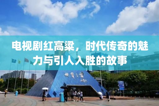 电视剧红高粱，时代传奇的魅力与引人入胜的故事