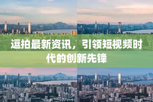 逗拍最新资讯，引领短视频时代的创新先锋