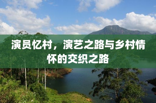 演员忆村，演艺之路与乡村情怀的交织之路