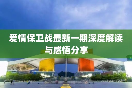 爱情保卫战最新一期深度解读与感悟分享