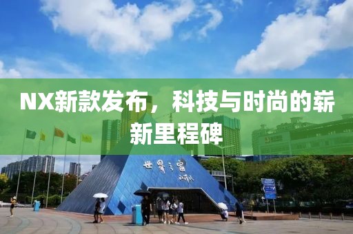 NX新款发布，科技与时尚的崭新里程碑