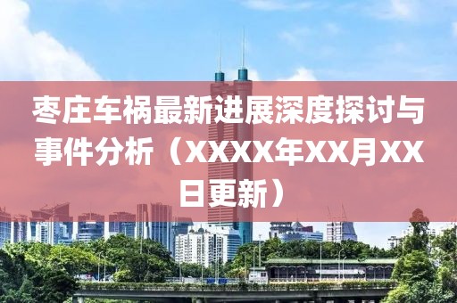 枣庄车祸最新进展深度探讨与事件分析（XXXX年XX月XX日更新）