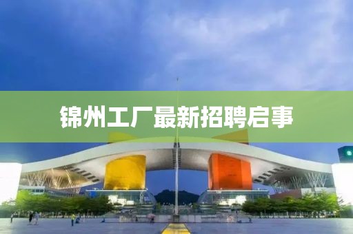 锦州工厂最新招聘启事