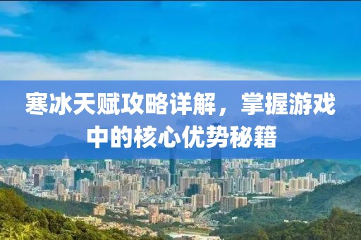 寒冰天赋攻略详解，掌握游戏中的核心优势秘籍