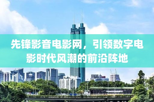 先锋影音电影网，引领数字电影时代风潮的前沿阵地