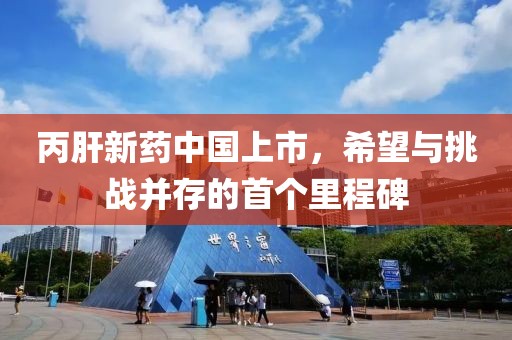 丙肝新药中国上市，希望与挑战并存的首个里程碑