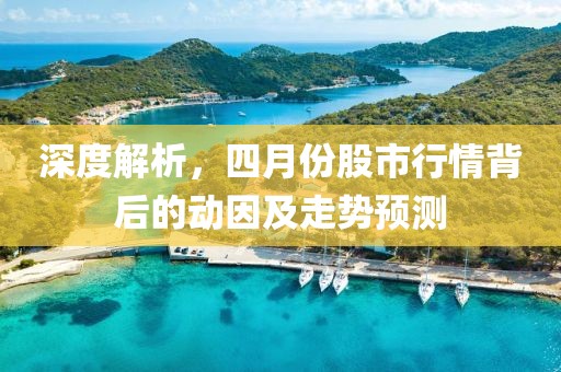 深度解析，四月份股市行情背后的动因及走势预测