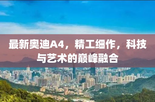 最新奥迪A4，精工细作，科技与艺术的巅峰融合