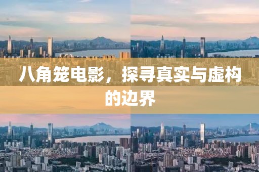 八角笼电影，探寻真实与虚构的边界
