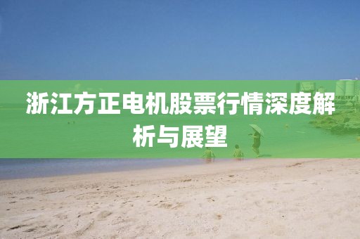 浙江方正电机股票行情深度解析与展望