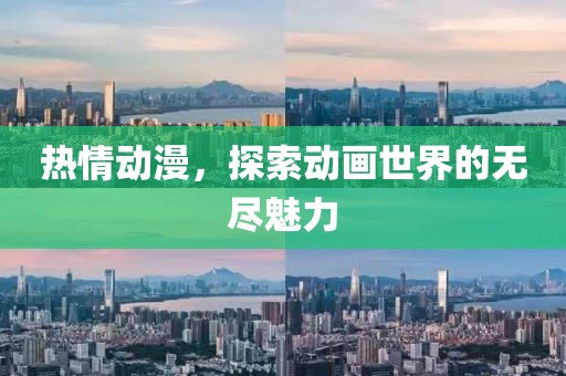 热情动漫，探索动画世界的无尽魅力