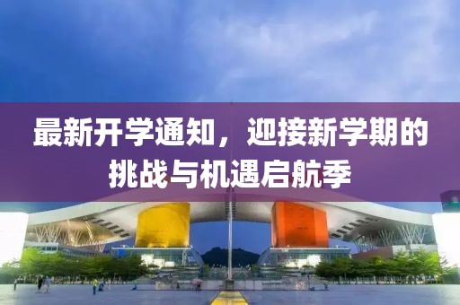 最新开学通知，迎接新学期的挑战与机遇启航季