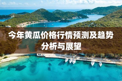 今年黄瓜价格行情预测及趋势分析与展望