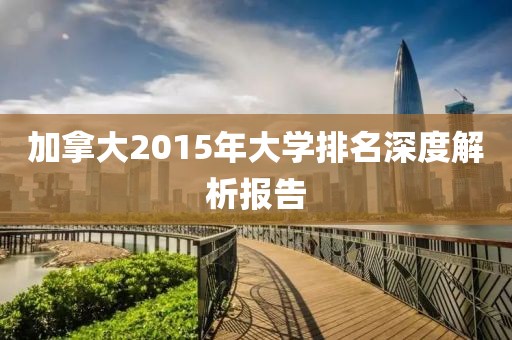 加拿大2015年大学排名深度解析报告