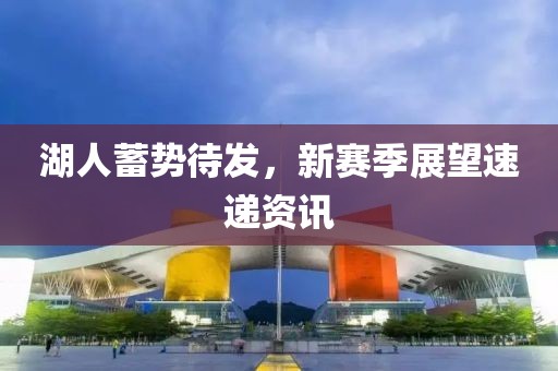 湖人蓄势待发，新赛季展望速递资讯