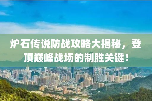 炉石传说防战攻略大揭秘，登顶巅峰战场的制胜关键！