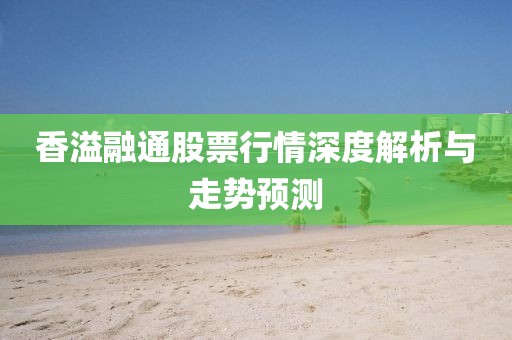香溢融通股票行情深度解析与走势预测