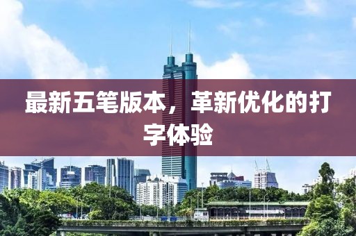 最新五笔版本，革新优化的打字体验