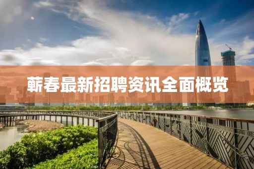 蕲春最新招聘资讯全面概览