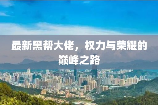 最新黑帮大佬，权力与荣耀的巅峰之路