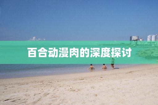 百合动漫肉的深度探讨