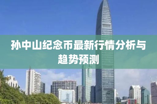 孙中山纪念币最新行情分析与趋势预测