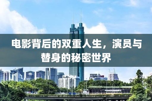 电影背后的双重人生，演员与替身的秘密世界