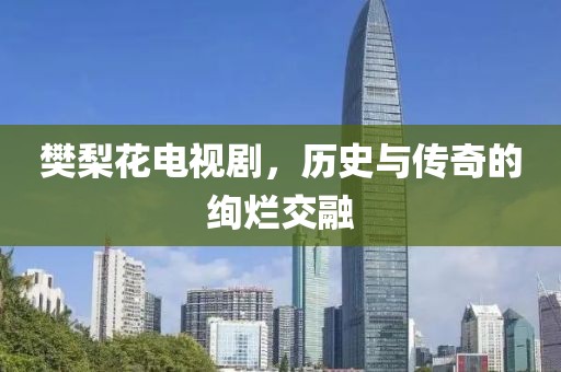 樊梨花电视剧，历史与传奇的绚烂交融