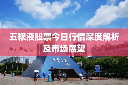 五粮液股票今日行情深度解析及市场展望