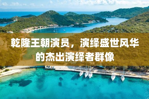 乾隆王朝演员，演绎盛世风华的杰出演绎者群像
