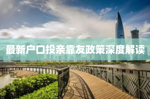 最新户口投亲靠友政策深度解读