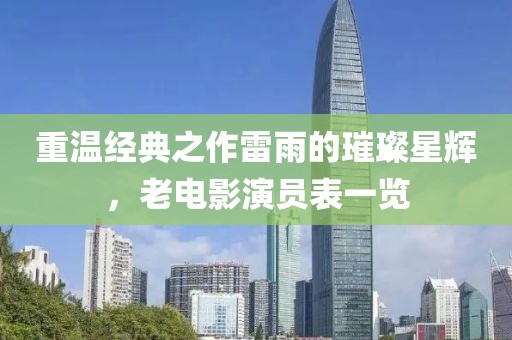 重温经典之作雷雨的璀璨星辉，老电影演员表一览