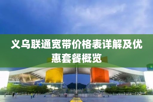 义乌联通宽带价格表详解及优惠套餐概览