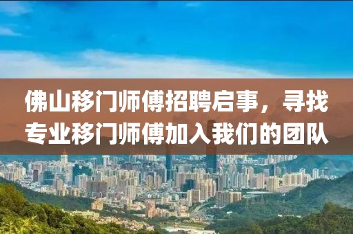 佛山移门师傅招聘启事，寻找专业移门师傅加入我们的团队