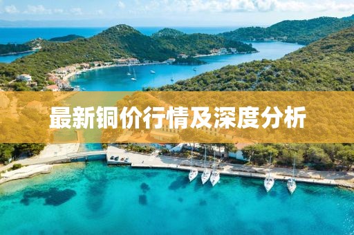 最新铜价行情及深度分析