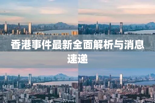 香港事件最新全面解析与消息速递