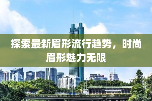 探索最新眉形流行趋势，时尚眉形魅力无限