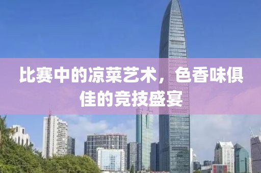 比赛中的凉菜艺术，色香味俱佳的竞技盛宴
