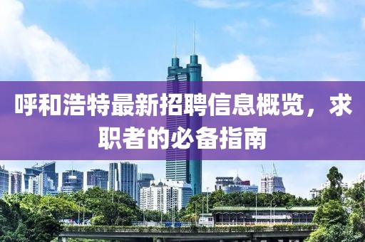 呼和浩特最新招聘信息概览，求职者的必备指南