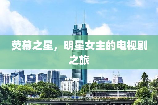 荧幕之星，明星女主的电视剧之旅
